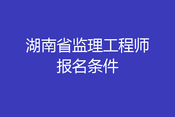 湖南省监理工程师报名条件