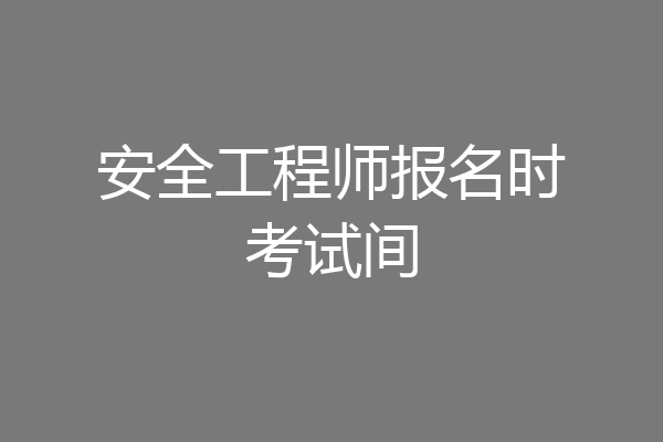 安全工程师报名时考试间