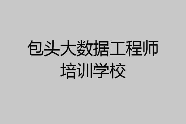 包头大数据工程师培训学校