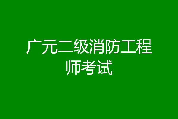 广元二级消防工程师考试