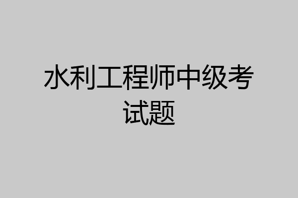 水利工程师中级考试题