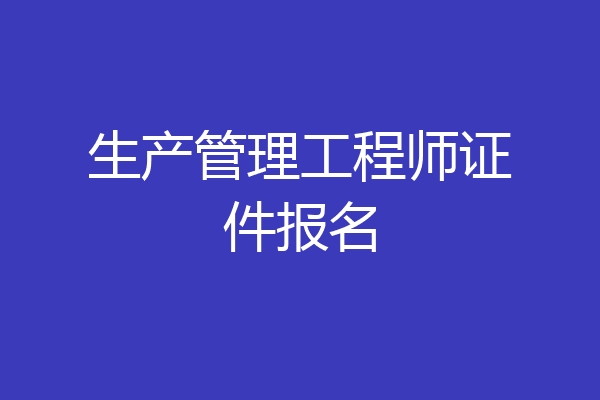 生产管理工程师证件报名