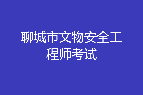 聊城市文物安全工程师考试