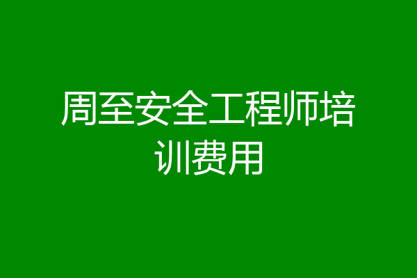 周至安全工程师培训费用