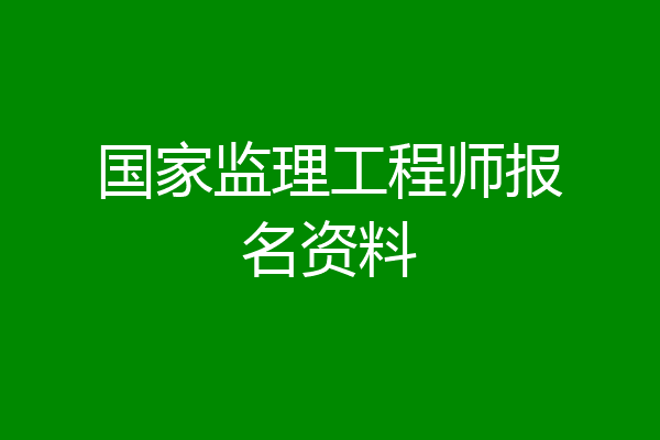 国家监理工程师报名资料