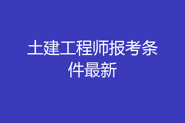 土建工程师报考条件最新