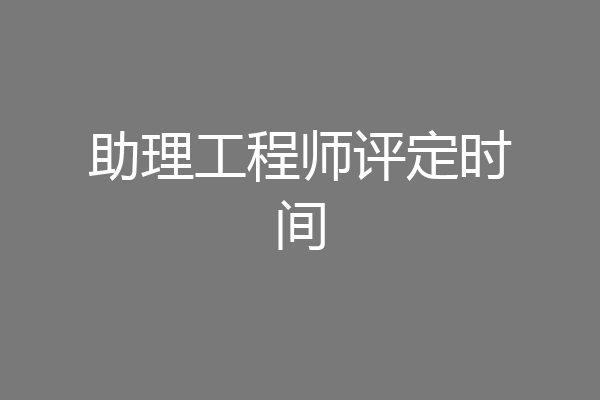 助理工程师评定时间