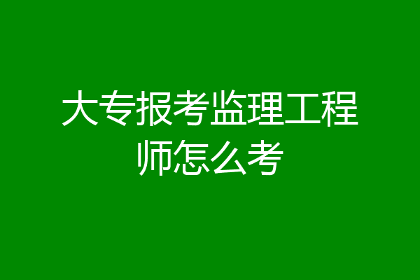 大专报考监理工程师怎么考
