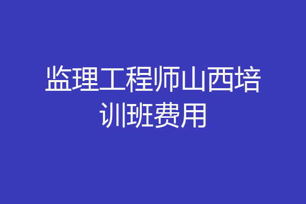 监理工程师山西培训班费用
