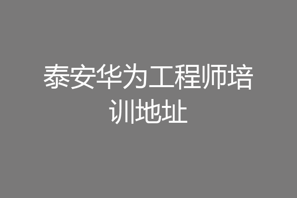泰安华为工程师培训地址