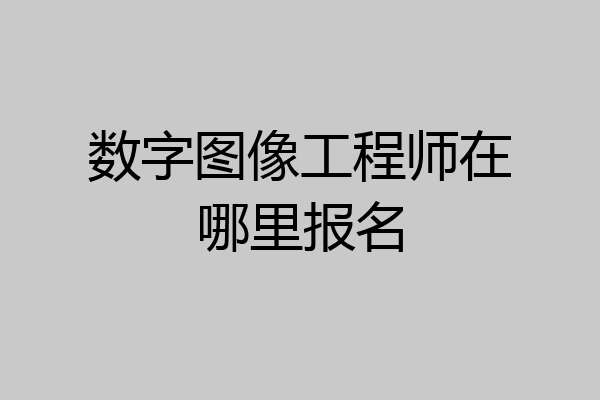 数字图像工程师在哪里报名