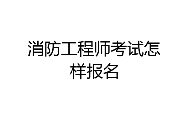消防工程师考试怎样报名