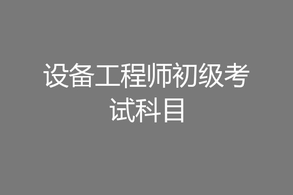 设备工程师初级考试科目