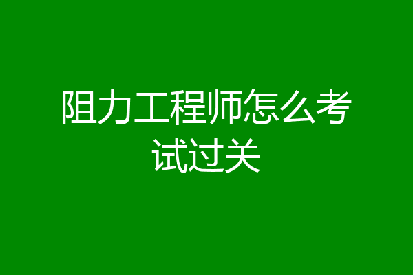 阻力工程师怎么考试过关