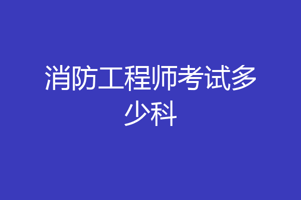 消防工程师考试多少科