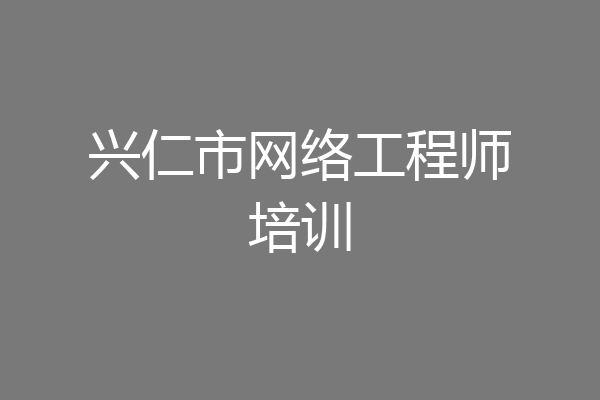 兴仁市网络工程师培训