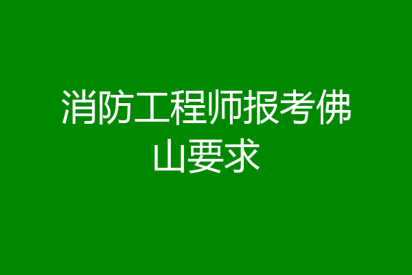 消防工程师报考佛山要求