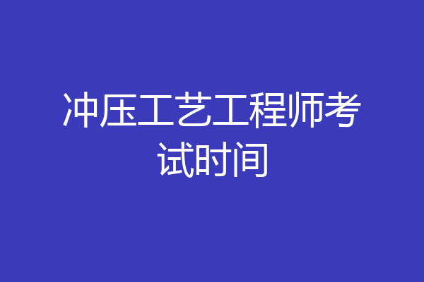 冲压工艺工程师考试时间