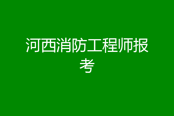 河西消防工程师报考