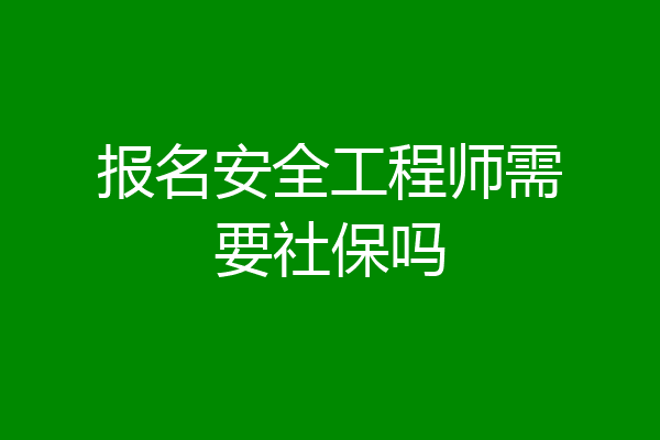 报名安全工程师需要社保吗