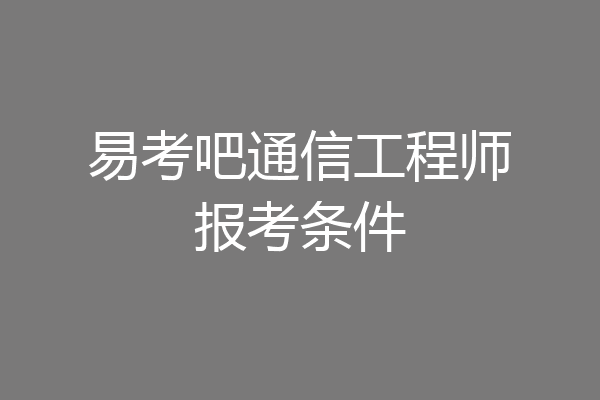 易考吧通信工程师报考条件
