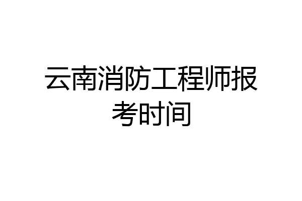 云南消防工程师报考时间
