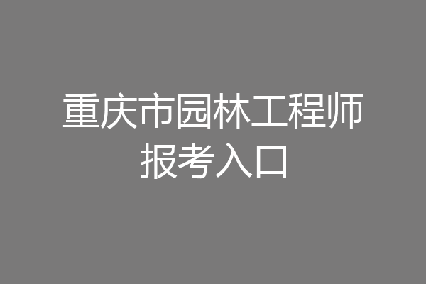 重庆市园林工程师报考入口