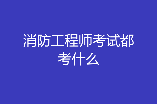 消防工程师考试都考什么