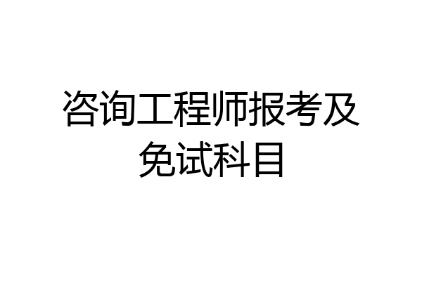 咨询工程师报考及免试科目
