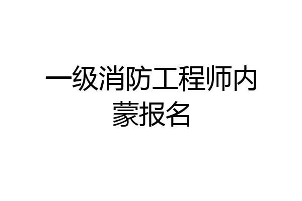 一级消防工程师内蒙报名