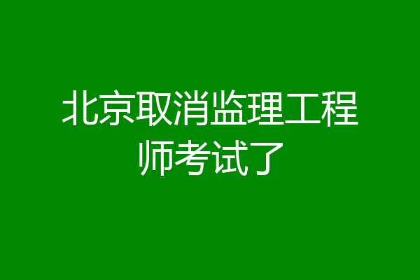 北京取消监理工程师考试了