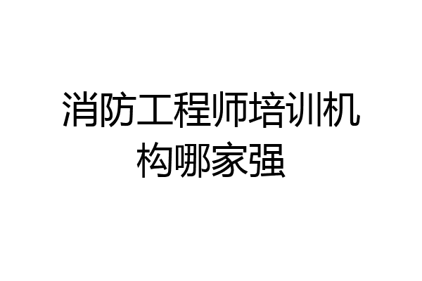 消防工程师培训机构哪家强