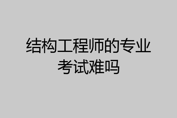 结构工程师的专业考试难吗