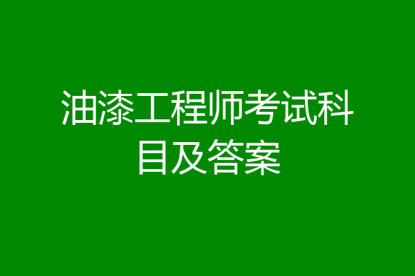 油漆工程师考试科目及答案