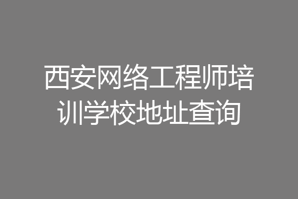 西安网络工程师培训学校地址查询