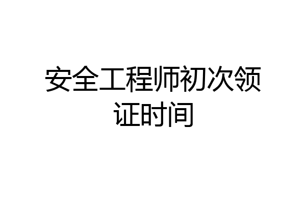 安全工程师初次领证时间