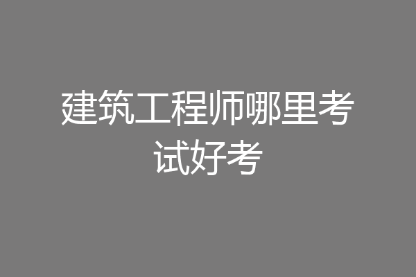建筑工程师哪里考试好考