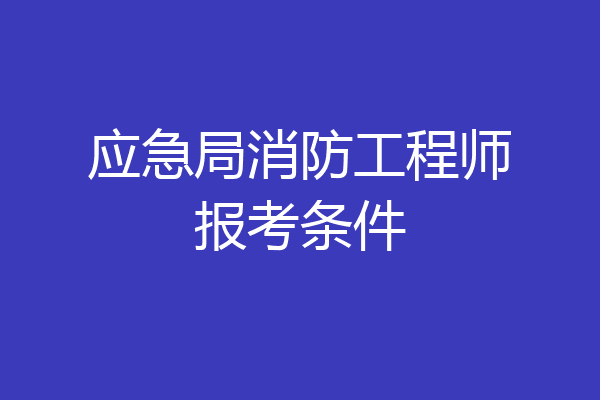 应急局消防工程师报考条件