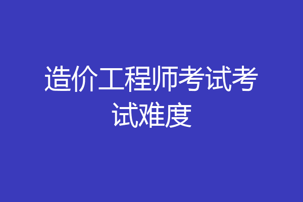 造价工程师考试考试难度