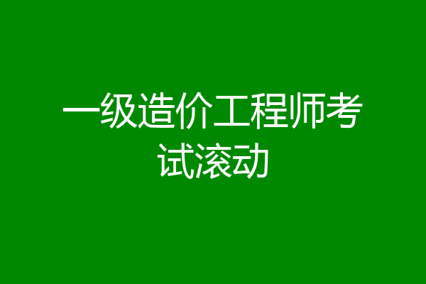 一级造价工程师考试滚动