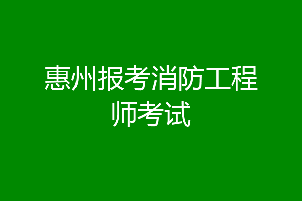 惠州报考消防工程师考试
