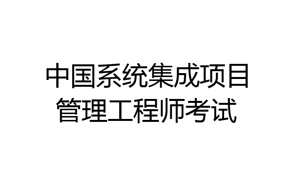 中国系统集成项目管理工程师考试