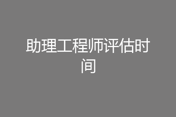 助理工程师评估时间