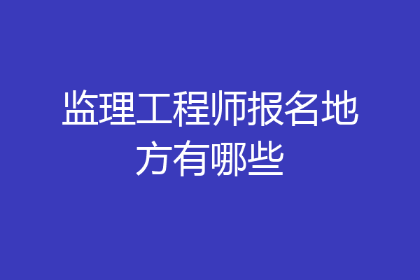 监理工程师报名地方有哪些