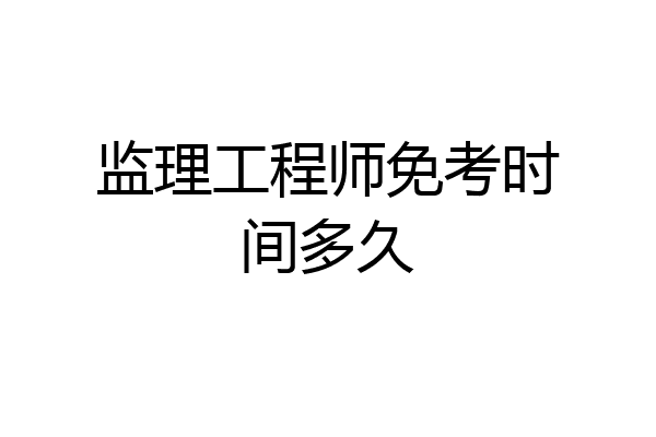 监理工程师免考时间多久