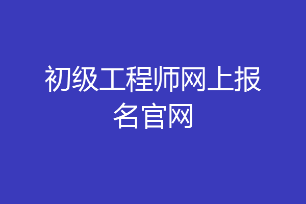 初级工程师网上报名官网