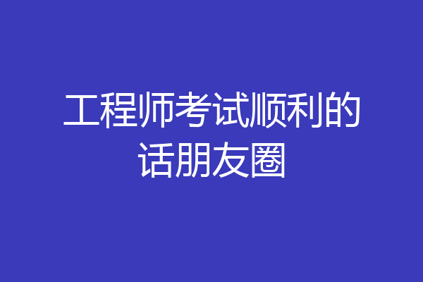 工程师考试顺利的话朋友圈