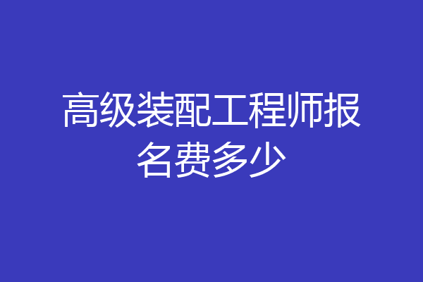 高级装配工程师报名费多少