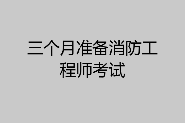 三个月准备消防工程师考试