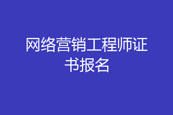 网络营销工程师证书报名